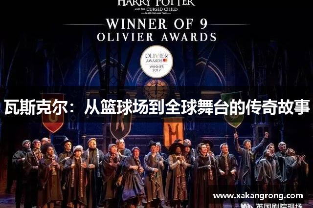 瓦斯克尔：从篮球场到全球舞台的传奇故事