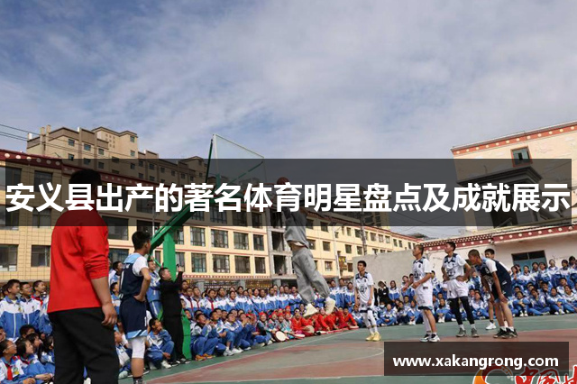 安义县出产的著名体育明星盘点及成就展示