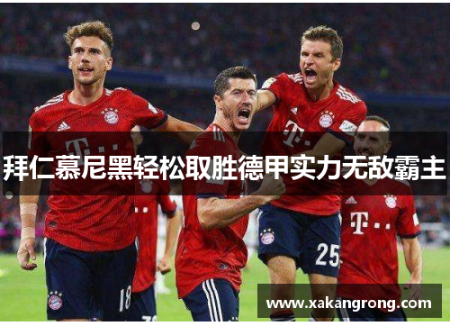 拜仁慕尼黑轻松取胜德甲实力无敌霸主