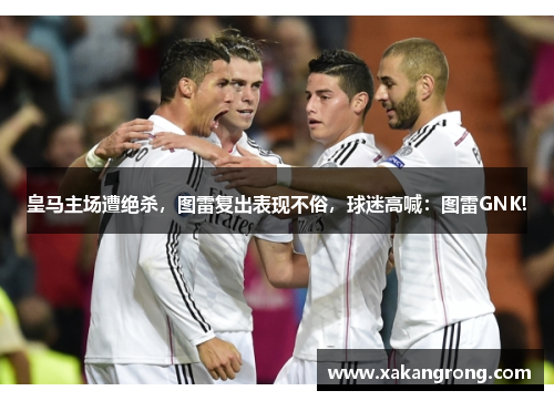 皇马主场遭绝杀，图雷复出表现不俗，球迷高喊：图雷GNK!