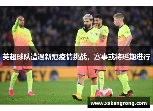 英超球队遭遇新冠疫情挑战，赛事或将延期进行
