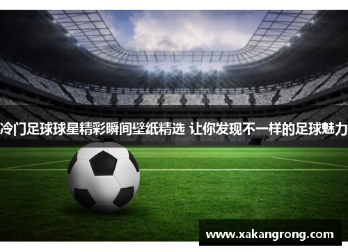 冷门足球球星精彩瞬间壁纸精选 让你发现不一样的足球魅力