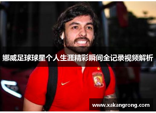 娜威足球球星个人生涯精彩瞬间全记录视频解析