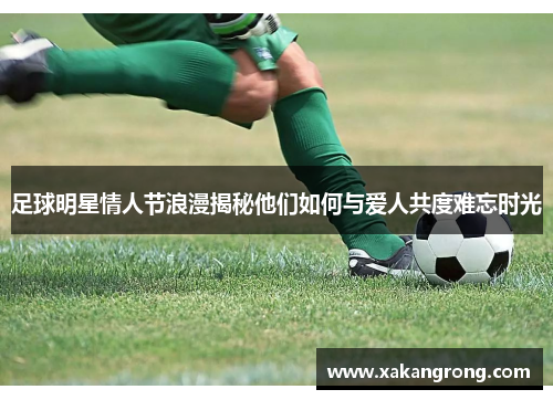 足球明星情人节浪漫揭秘他们如何与爱人共度难忘时光