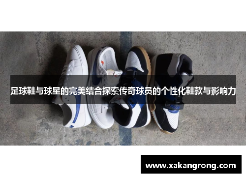 足球鞋与球星的完美结合探索传奇球员的个性化鞋款与影响力