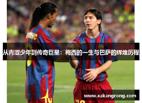 从青涩少年到传奇巨星：梅西的一生与巴萨的辉煌历程