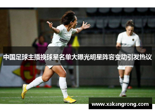 中国足球主播换球星名单大曝光明星阵容变动引发热议