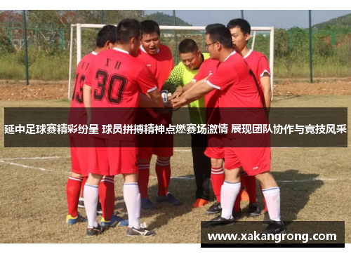 延中足球赛精彩纷呈 球员拼搏精神点燃赛场激情 展现团队协作与竞技风采
