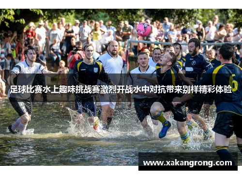 足球比赛水上趣味挑战赛激烈开战水中对抗带来别样精彩体验