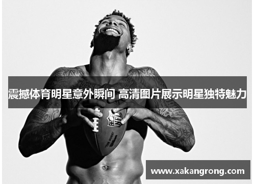震撼体育明星意外瞬间 高清图片展示明星独特魅力